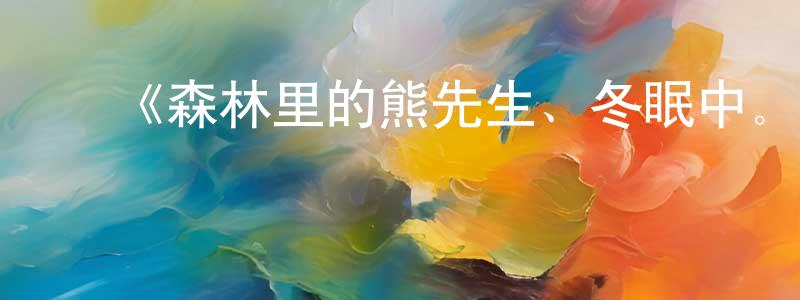 曹瑞彬的动漫综艺大全,《森林里的熊先生、冬眠中。》详情介绍_森林里的熊先生、冬眠中。已完结在线观看_森林里的熊先生、冬眠中。迅雷下载_日漫